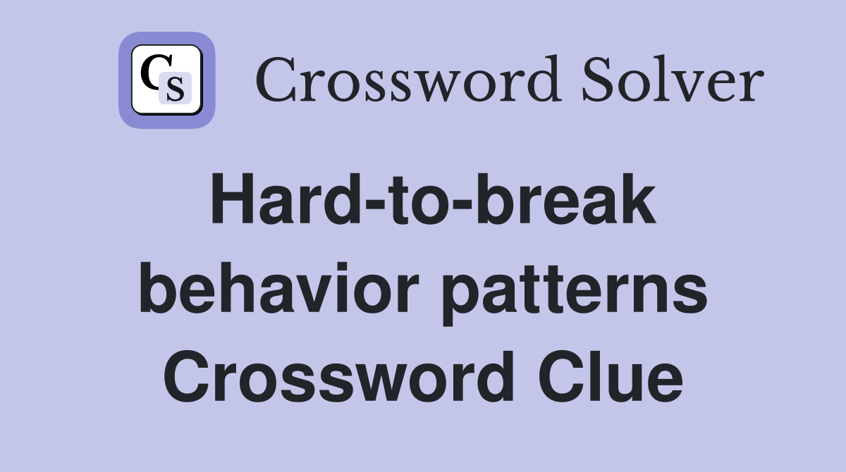 Hard-to-break behavior patterns Crossword Clue