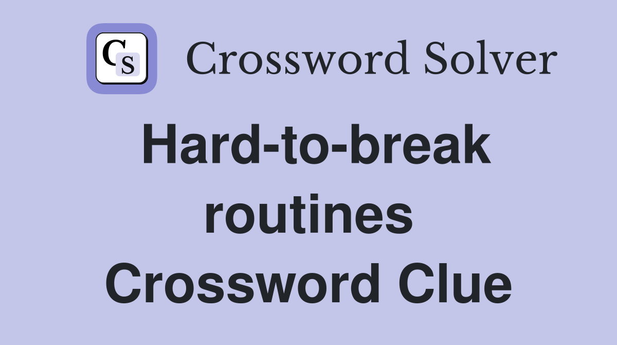 Hard-to-break routines Crossword Clue