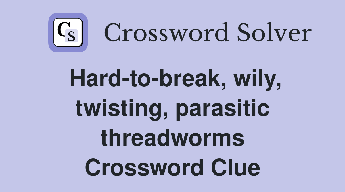 Hard-to-break, wily, twisting, parasitic threadworms Crossword Clue