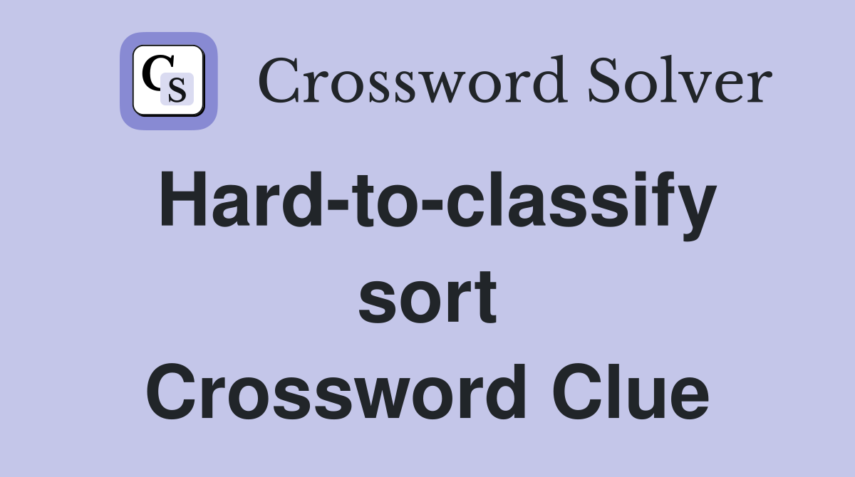 Hard-to-classify sort Crossword Clue