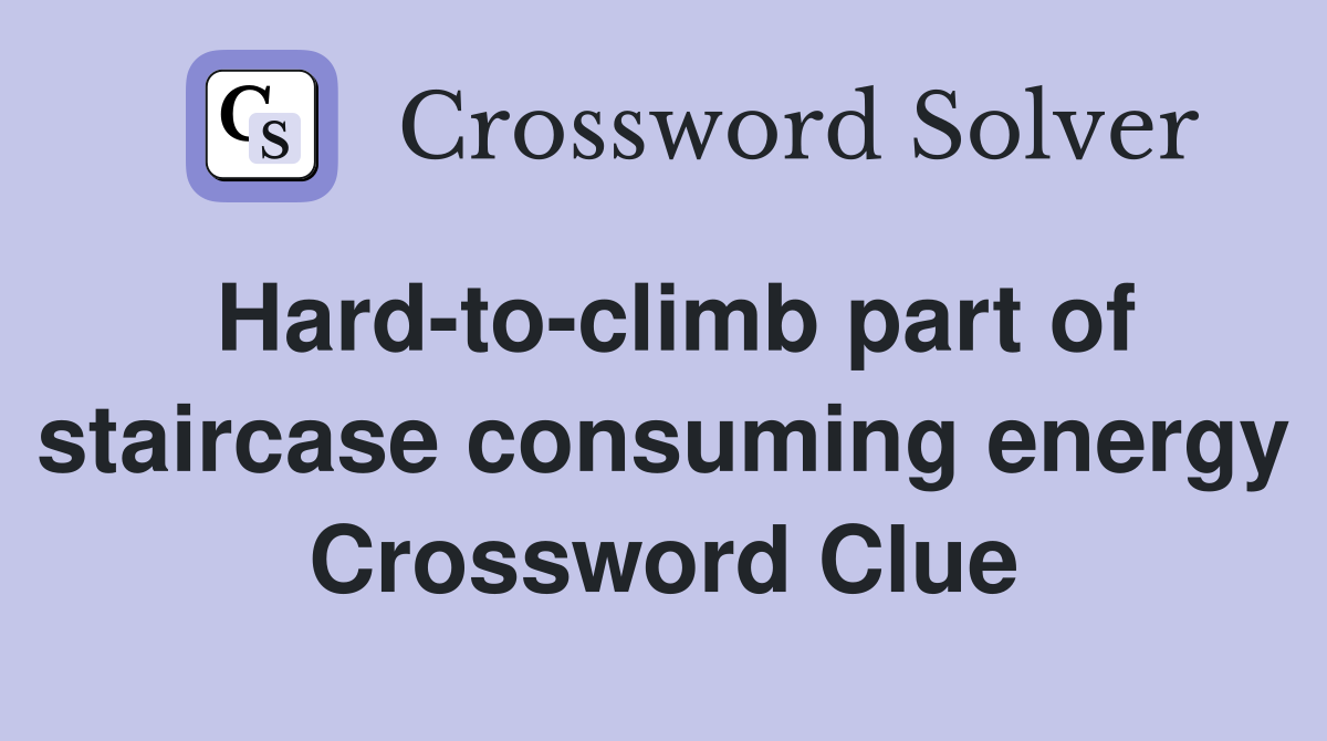 Hard-to-climb part of staircase consuming energy Crossword Clue