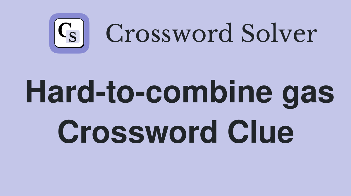 Hard-to-combine gas Crossword Clue