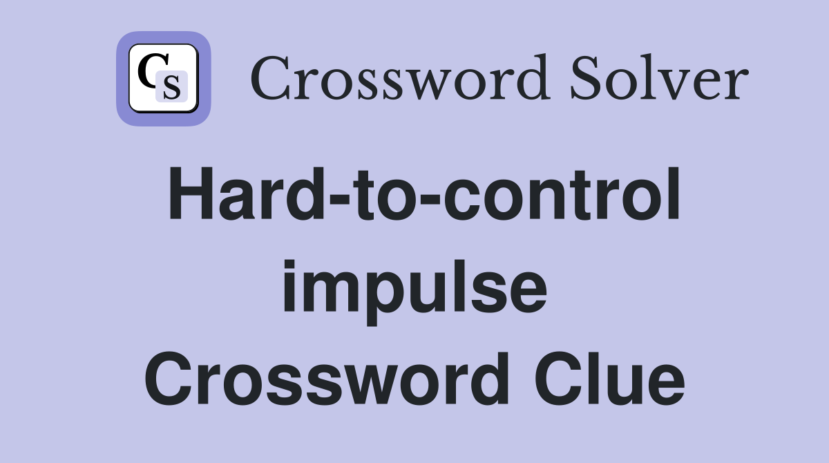 Hard-to-control impulse Crossword Clue