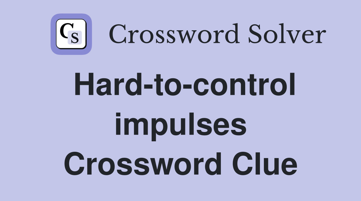 Hard-to-control impulses Crossword Clue