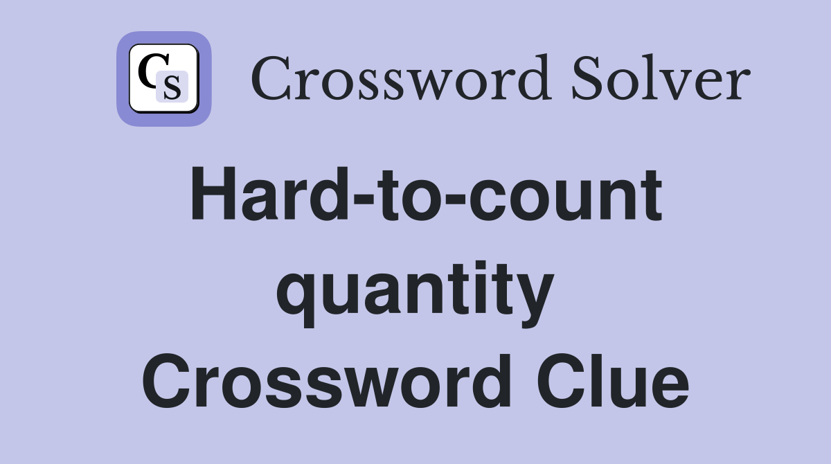 Hard-to-count quantity Crossword Clue