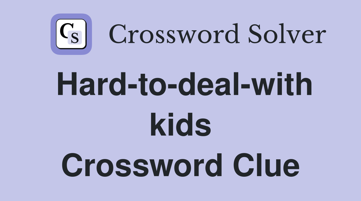 Hard-to-deal-with kids Crossword Clue