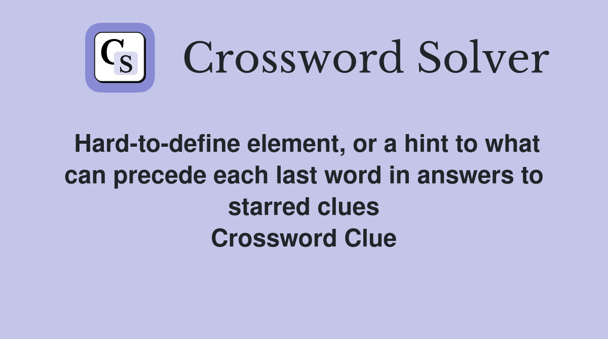 Hard-to-define element, or a hint to what can precede each last word in answers to starred clues Crossword Clue
