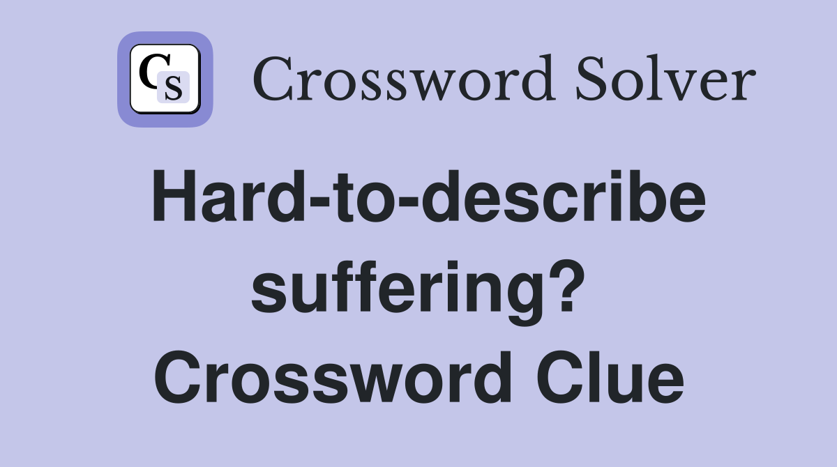 Hard-to-describe suffering? Crossword Clue