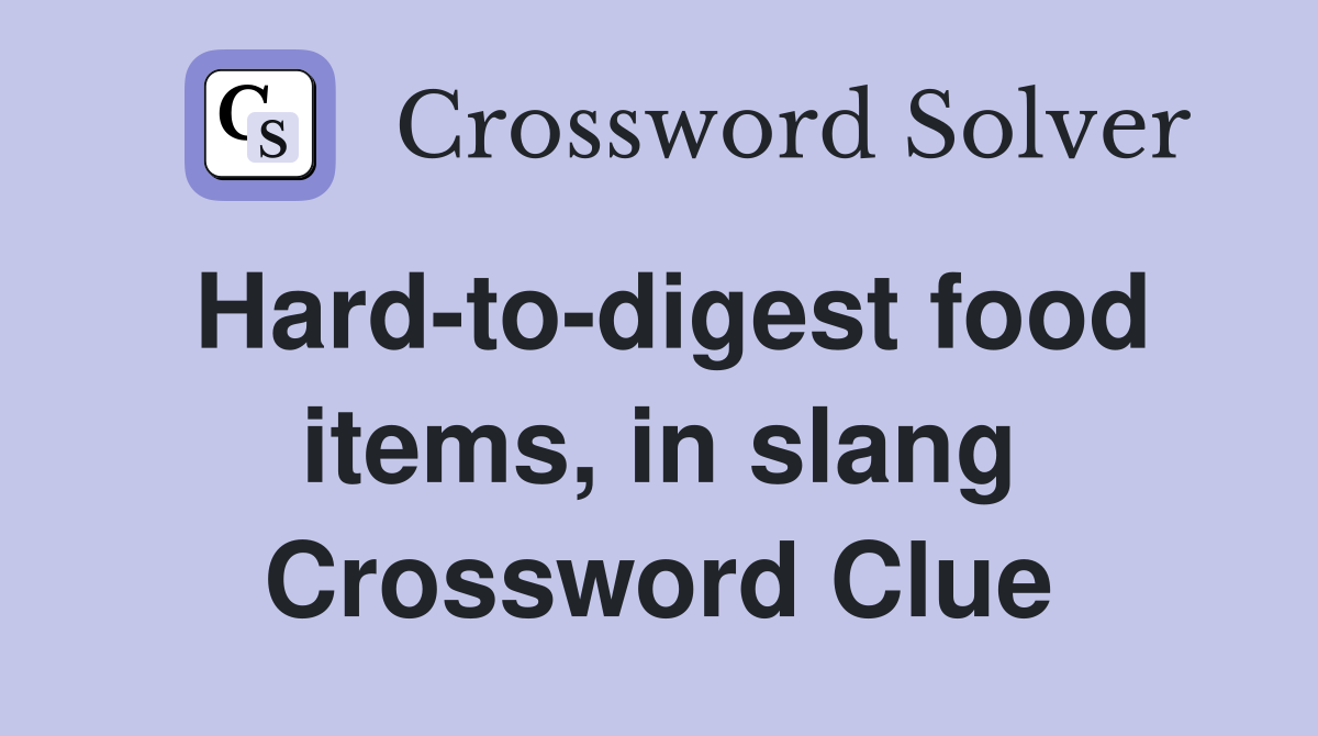 Hard-to-digest food items, in slang Crossword Clue
