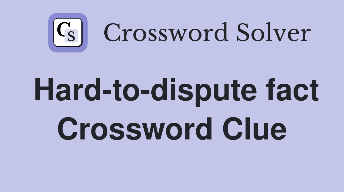 Hard-to-dispute fact Crossword Clue