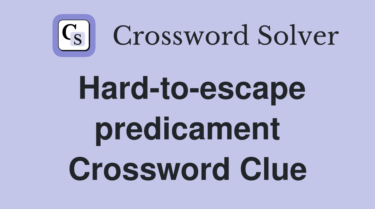 Hard-to-escape predicament Crossword Clue