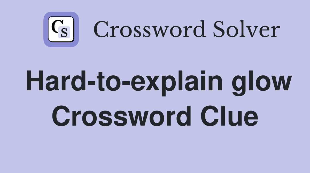 Hard-to-explain glow Crossword Clue