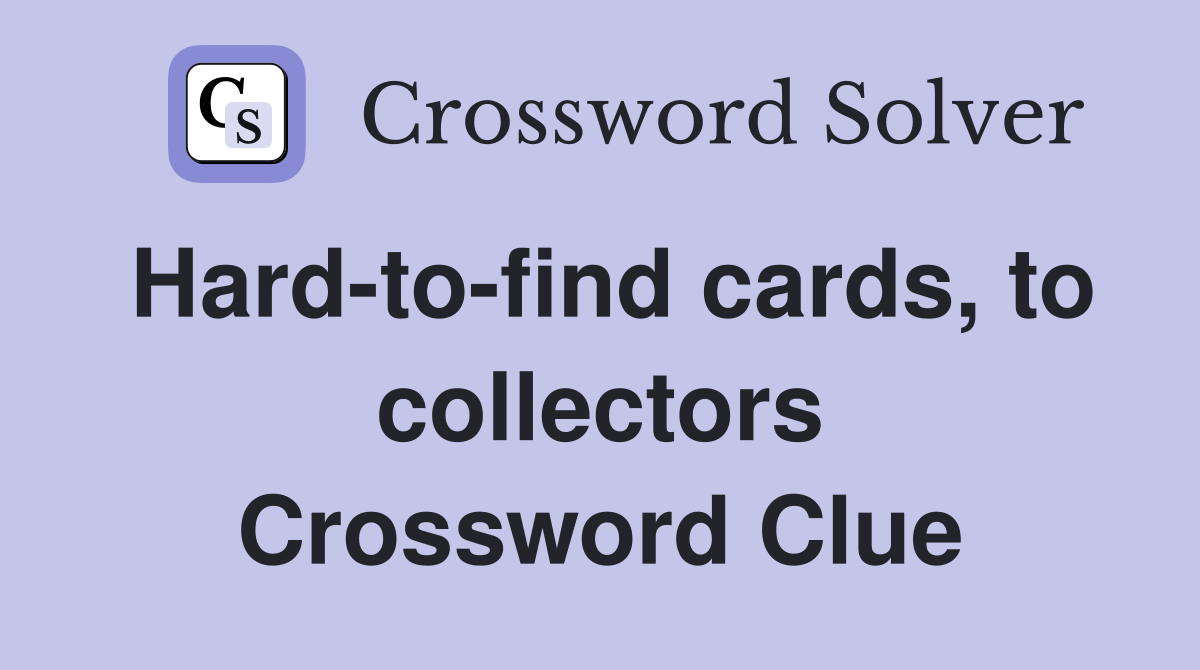 Hard-to-find cards, to collectors Crossword Clue