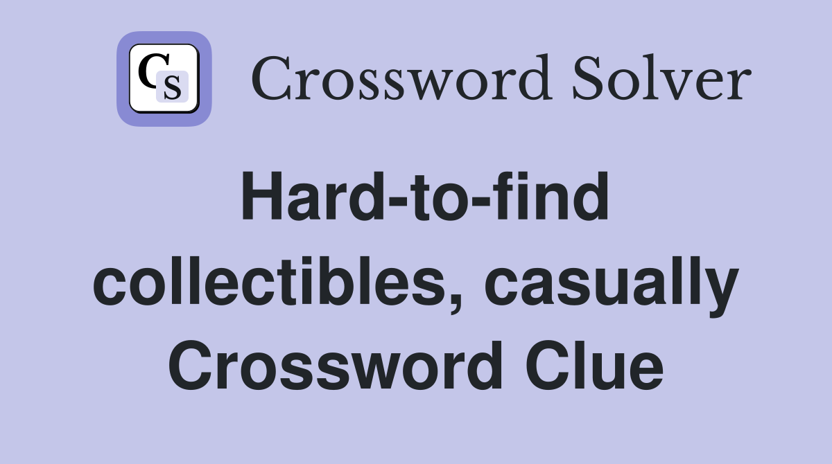 Hard-to-find collectibles, casually Crossword Clue