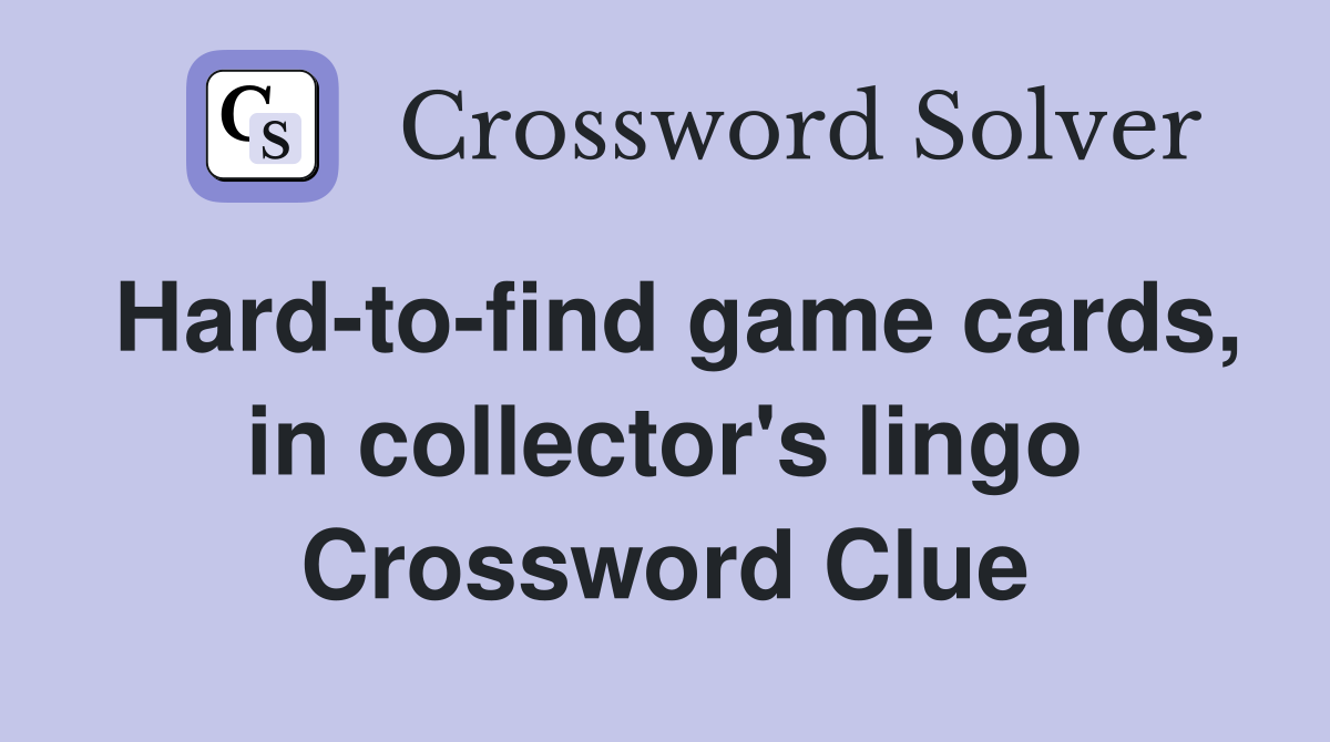 Hard-to-find game cards, in collector's lingo Crossword Clue