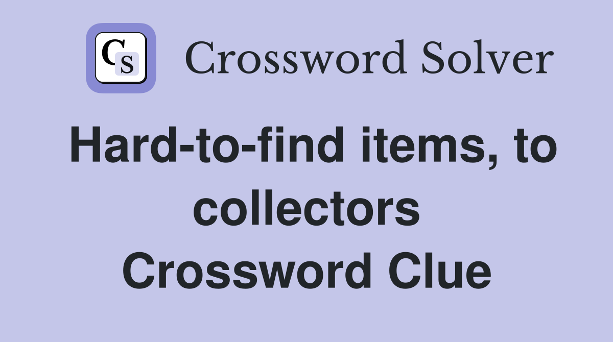Hard-to-find items, to collectors Crossword Clue