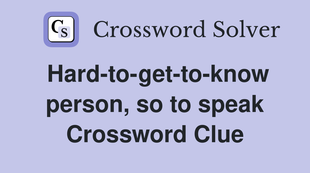 Hard-to-get-to-know person, so to speak Crossword Clue