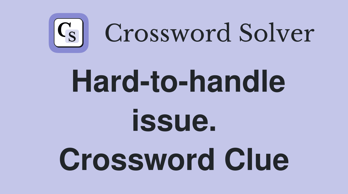 Hard-to-handle issue. Crossword Clue