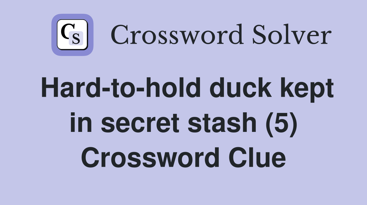Hard-to-hold duck kept in secret stash (5) Crossword Clue