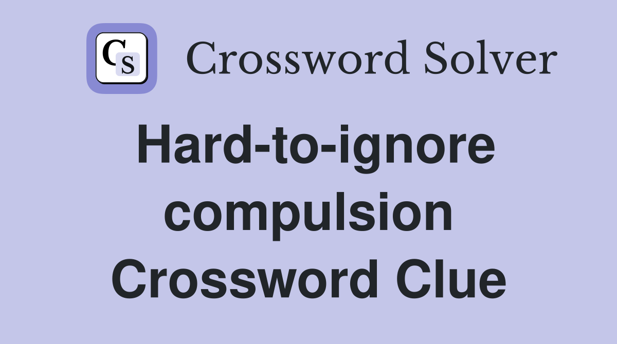 Hard-to-ignore compulsion Crossword Clue