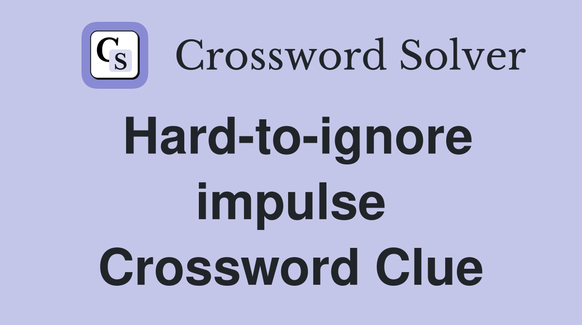 Hard-to-ignore impulse Crossword Clue