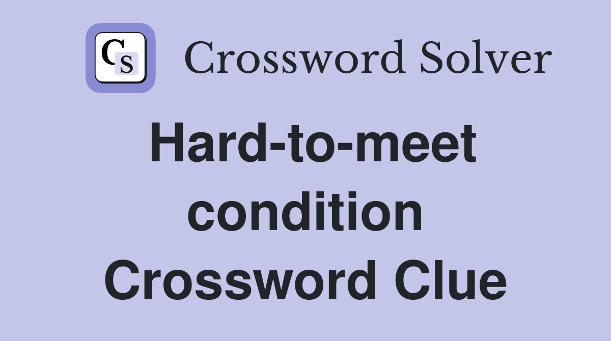 Hard-to-meet condition Crossword Clue