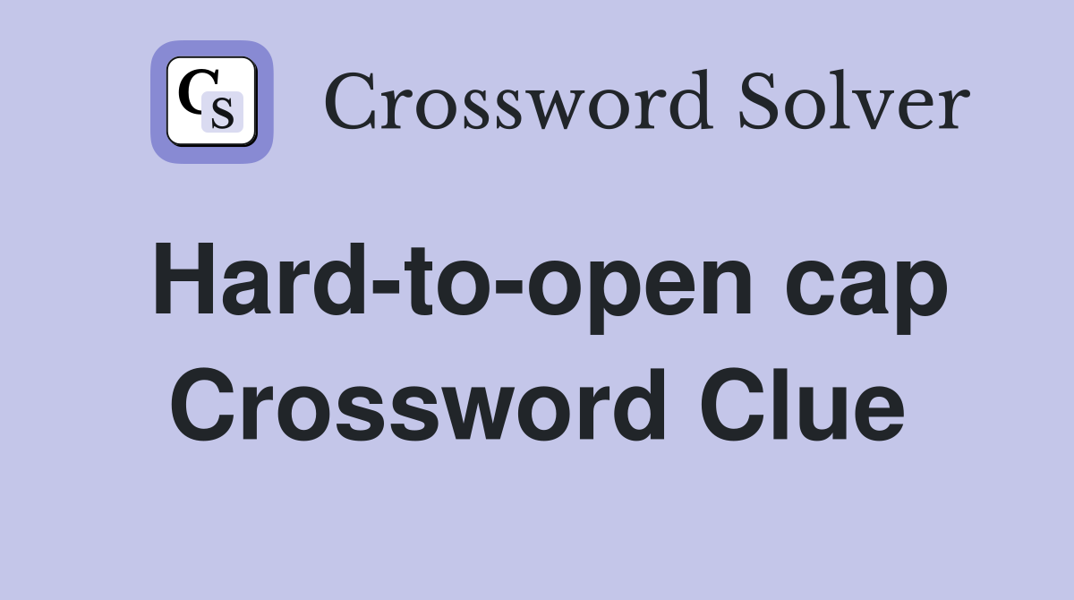Hard-to-open cap Crossword Clue