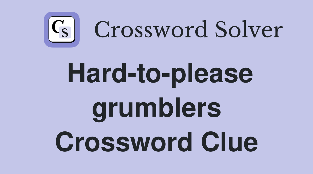 Hard-to-please grumblers Crossword Clue