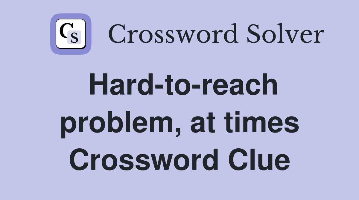 Hard-to-reach problem, at times Crossword Clue