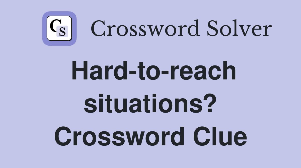 Hard-to-reach situations? Crossword Clue