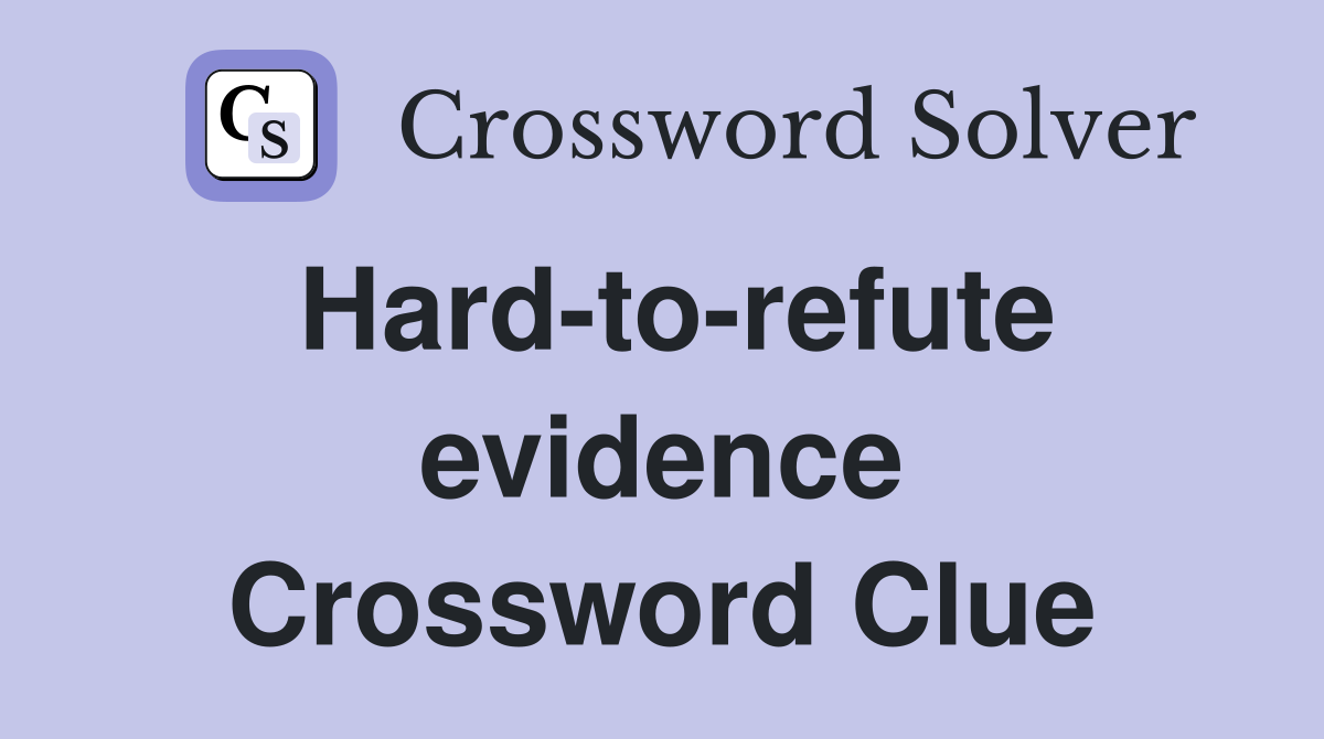 Hard-to-refute evidence Crossword Clue
