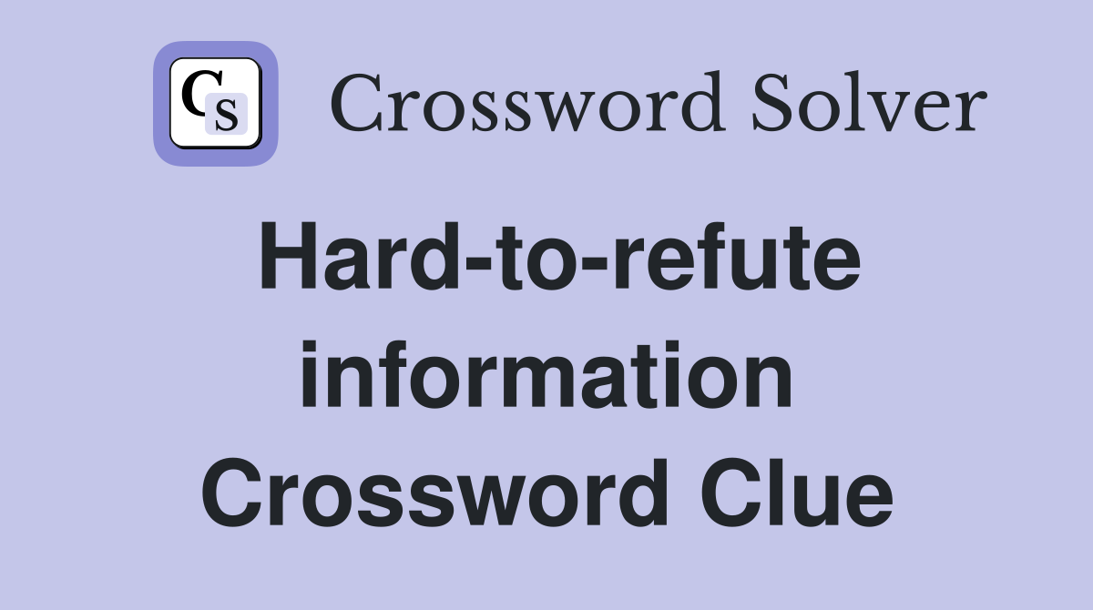 Hard-to-refute information Crossword Clue