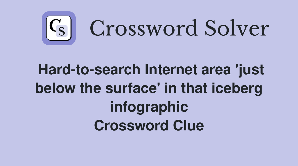 Hard-to-search Internet area 'just below the surface' in that iceberg infographic Crossword Clue