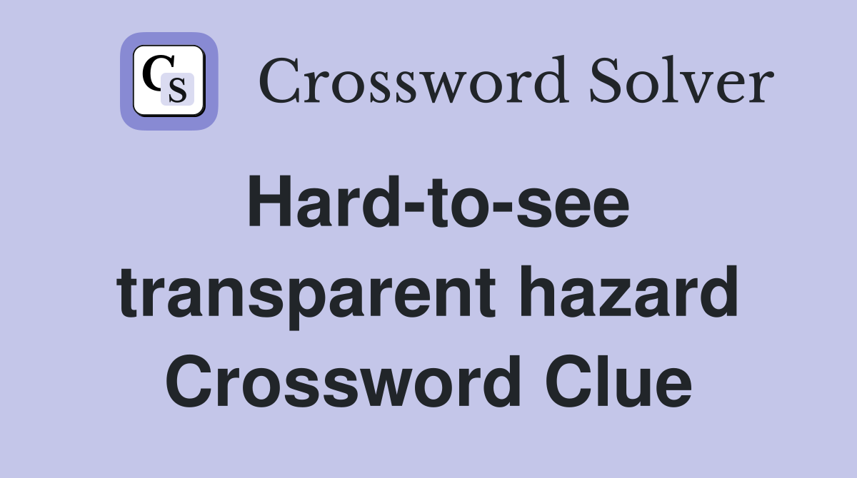 Hard-to-see transparent hazard Crossword Clue