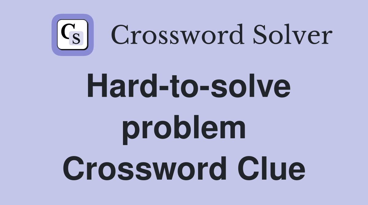 Hard-to-solve problem Crossword Clue