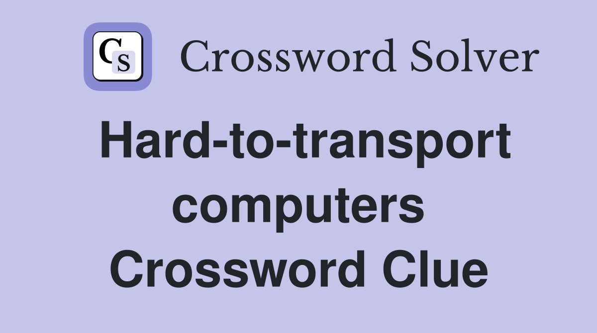 Hard-to-transport computers Crossword Clue