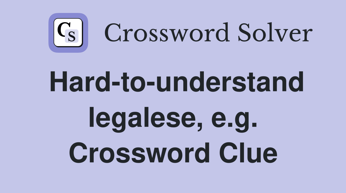 Hard-to-understand legalese, e.g. Crossword Clue