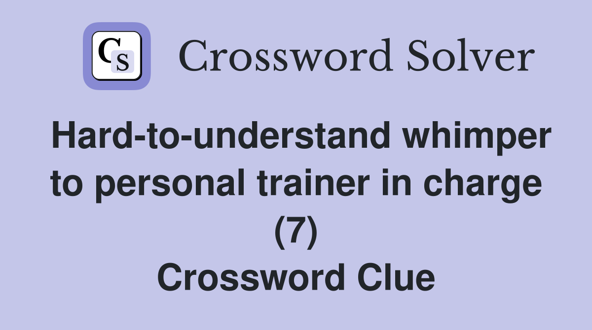 Hard-to-understand whimper to personal trainer in charge (7) Crossword Clue