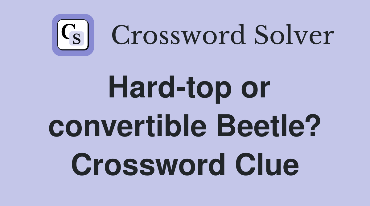 Hard-top or convertible Beetle? Crossword Clue