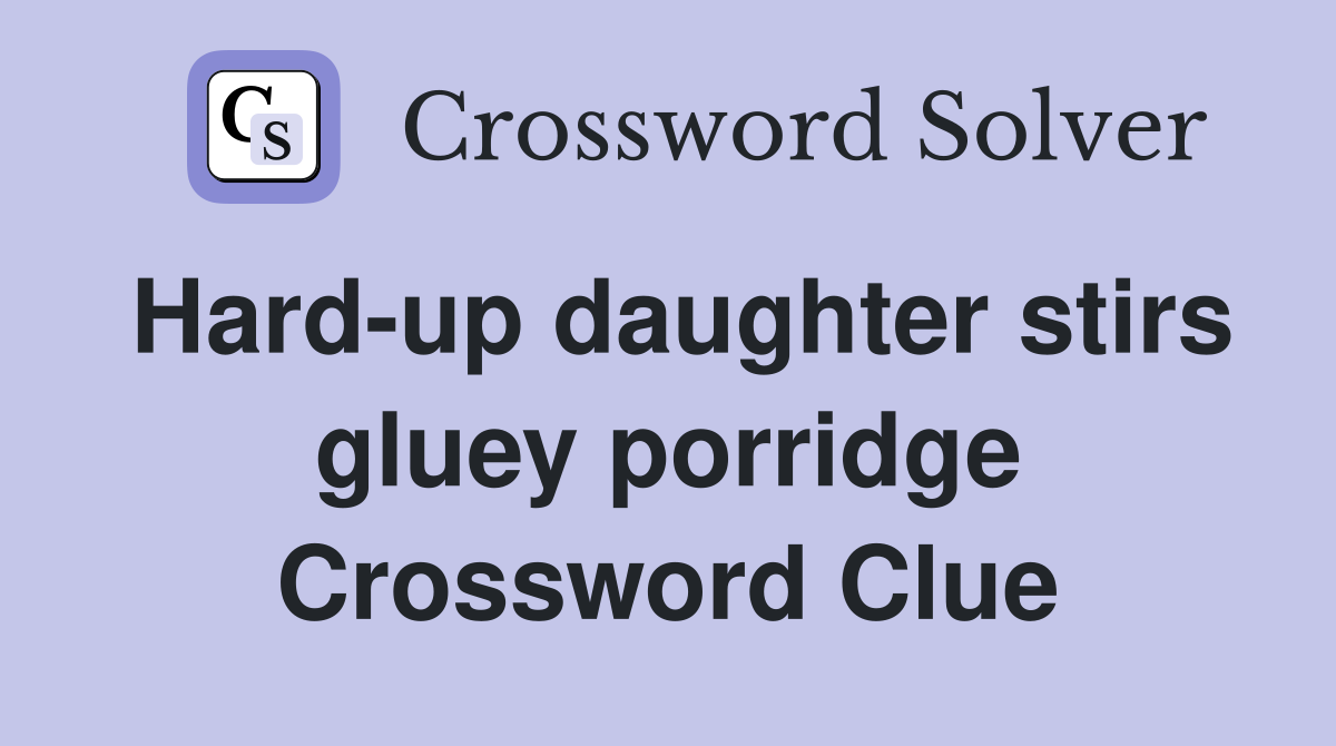 Hard-up daughter stirs gluey porridge Crossword Clue