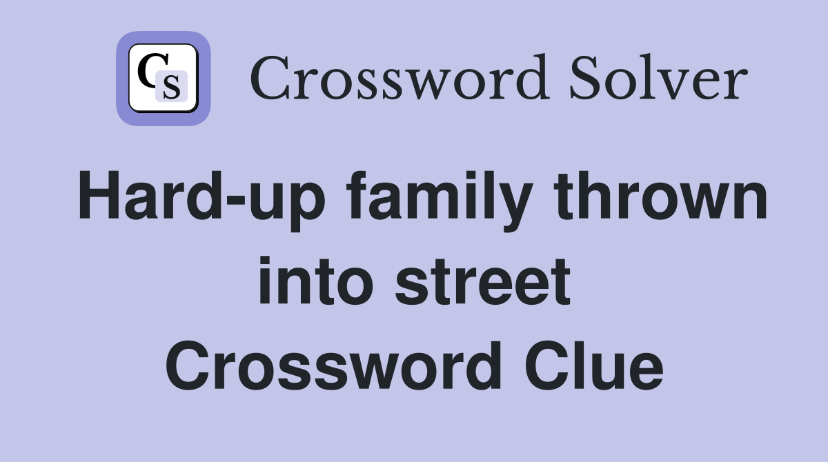 Hard-up family thrown into street Crossword Clue