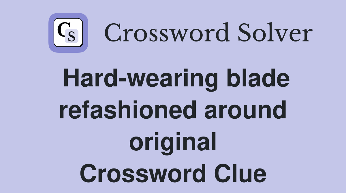 Hard-wearing blade refashioned around original Crossword Clue