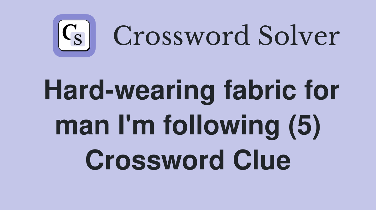 Hard-wearing fabric for man I'm following (5) Crossword Clue