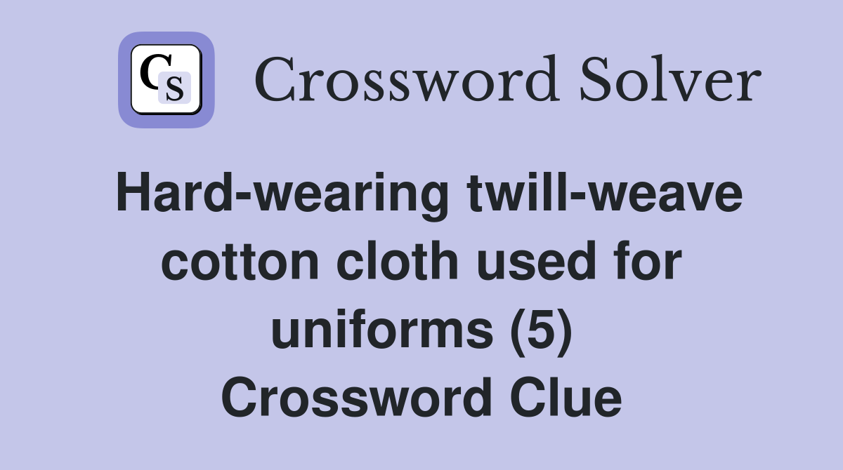 Hard-wearing twill-weave cotton cloth used for uniforms (5) Crossword Clue