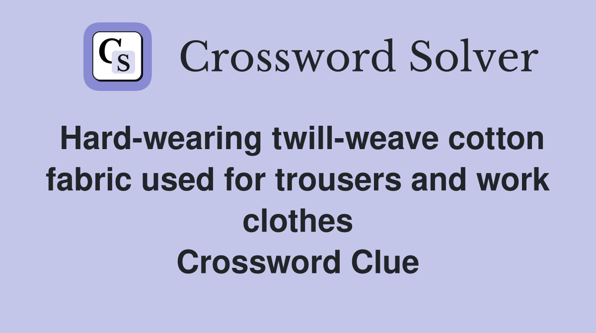 Hard-wearing twill-weave cotton fabric used for trousers and work clothes Crossword Clue