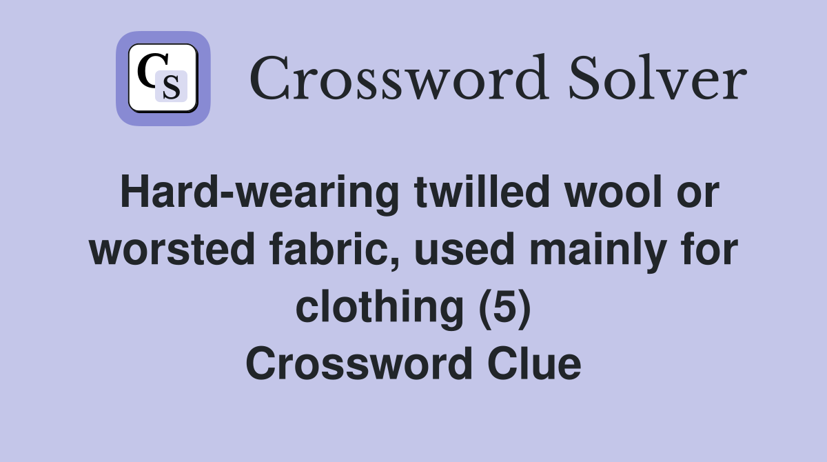 Hard-wearing twilled wool or worsted fabric, used mainly for clothing (5) Crossword Clue