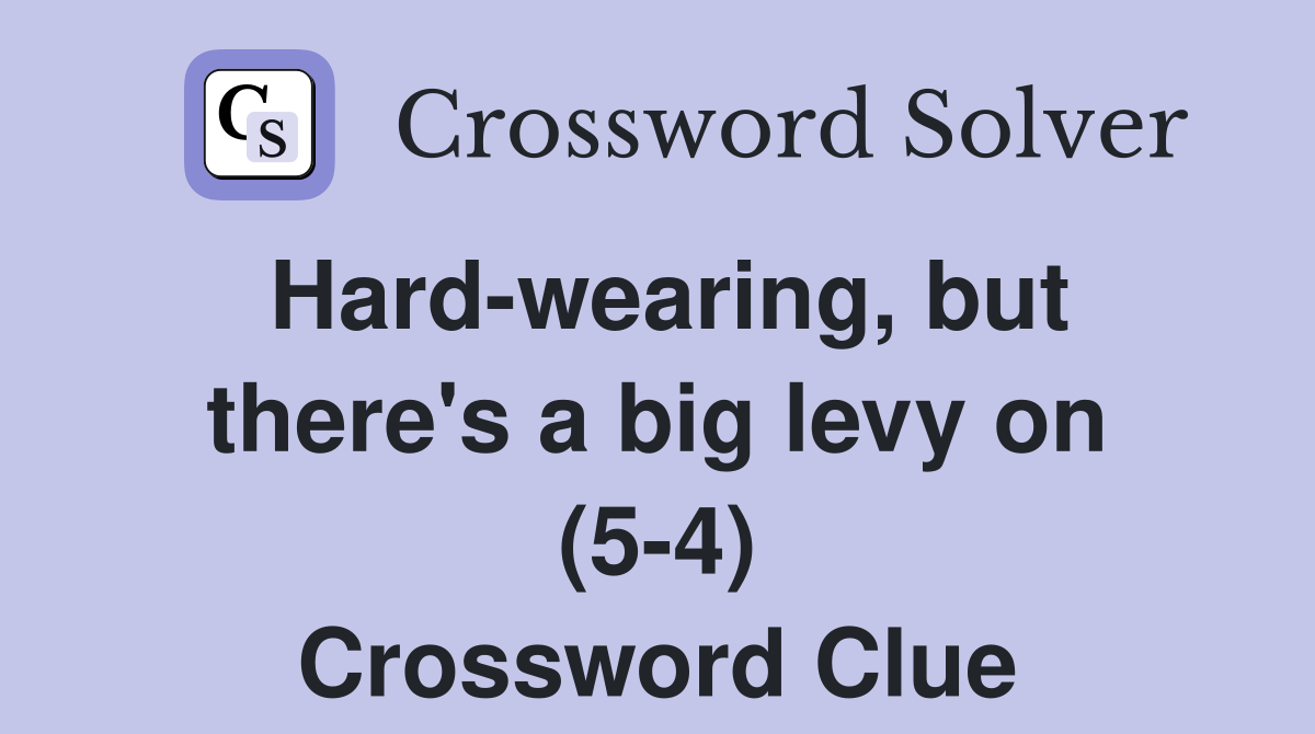 Hard-wearing, but there's a big levy on (5-4) Crossword Clue