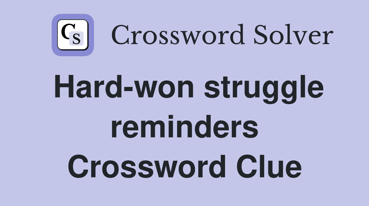 Hard-won struggle reminders Crossword Clue