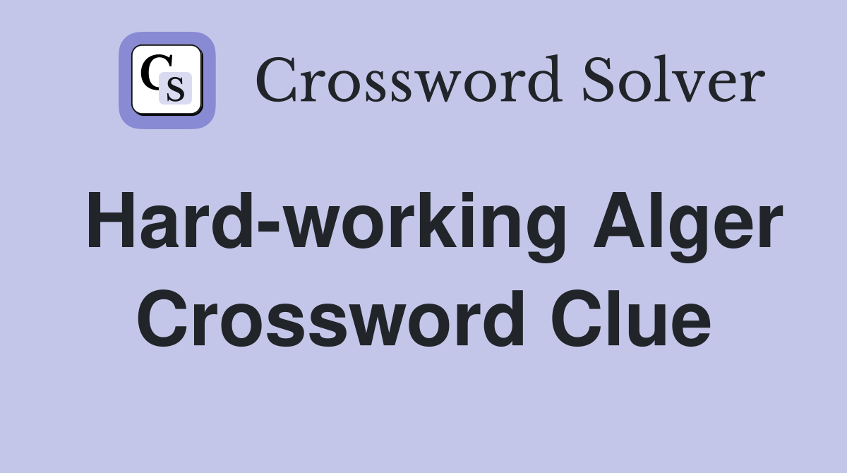 Hard-working Alger Crossword Clue