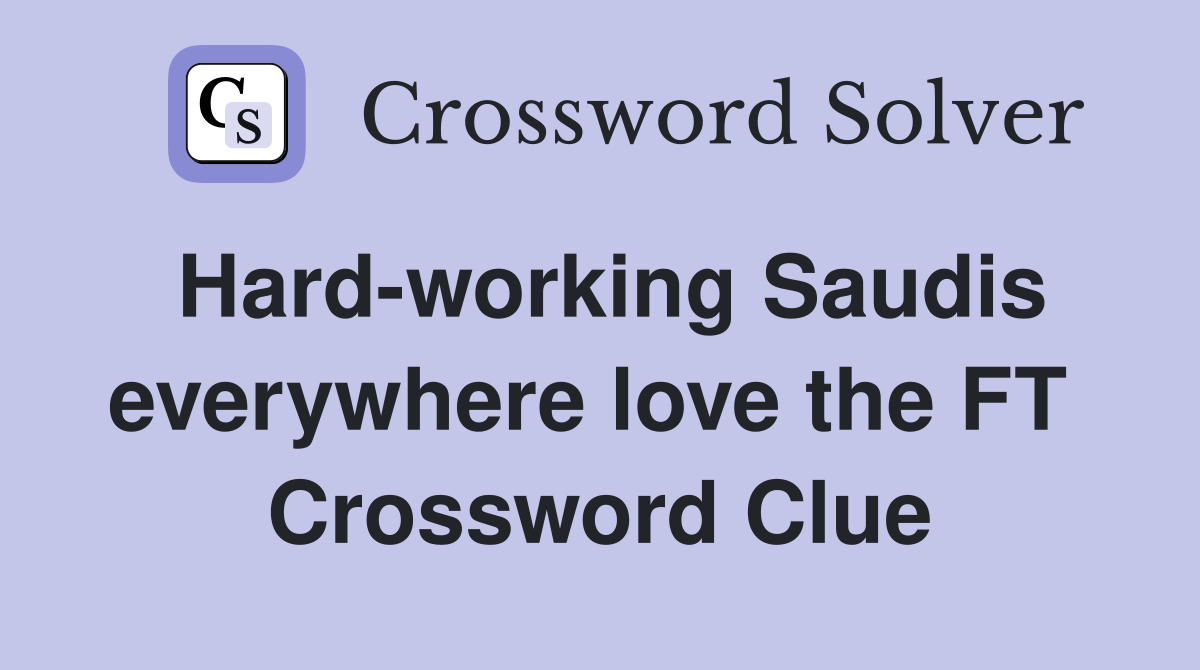 Hard-working Saudis everywhere love the FT  Crossword Clue